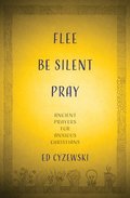 Flee, Be Silent, Pray: Ancient Prayers for Anxious Christians