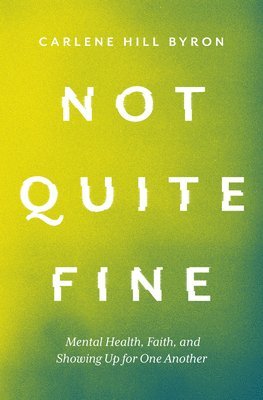 Carlene Hill Byron - Not Quite Fine: Mental Health, Faith, and Showing Up for One Another, Häftad