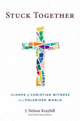 J. Nelson Kraybill - Stuck Together: The Hope of Christian Witness in a Polarized World, Inbunden