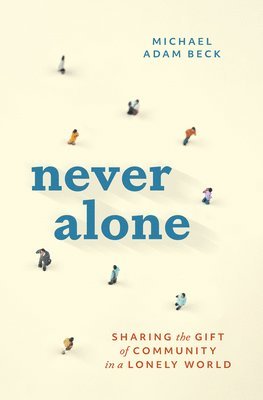 Michael Adam Beck - Never Alone: Sharing the Gift of Community in a Lonely World, Häftad