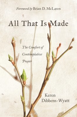 Keren Dibbens-Wyatt - All That Is Made: The Comfort of Contemplative Prayer, Häftad