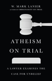 Atheism on Trial A Lawyer Examines the Case for Unbelief