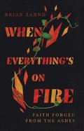 When Everything`s on Fire - Faith Forged from the Ashes
