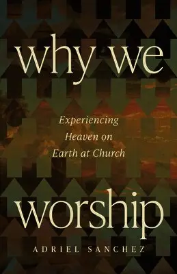 Why We Worship: Experiencing Heaven on Earth at Church