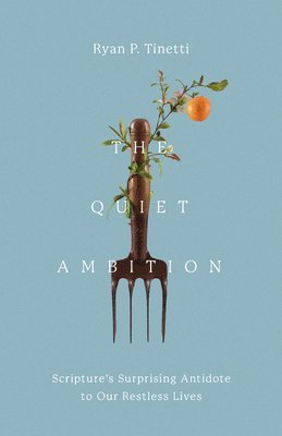 Ryan P. Tinetti - The Quiet Ambition: Scripture's Surprising Antidote to Our Restless Lives, Inbunden