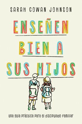 Sarah Cowan Johnson - Enseñen bien a sus hijos: Una guía práctica para el discipulado familiar, Häftad