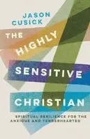 The Highly Sensitive Christian: Spiritual Resilience for the Anxious and Tenderhearted