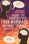 How to Improve Your Marriage without Talking About It: How to Save your Marriage and Heal or Repair an Unhappy Relationship