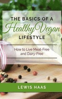 Lewis Haas - The Basics of a Healthy Vegan Lifestyle: How to Live Meat-Free and Dairy-Free, Häftad. Tillgänglighet: Lägg i varukorg