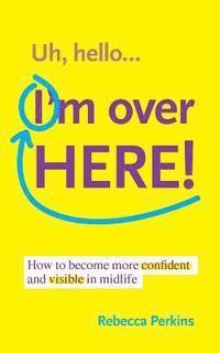 Rebecca Perkins - Uh Hello...I'm Over Here!: How to become more confident and visible in midlife, Häftad