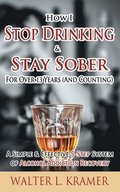 How I Stop Drinking & Stay Sober For Over 13 Years (And Counting) - A Simple & Effective 5-Step System of Alcohol Addiction Recovery