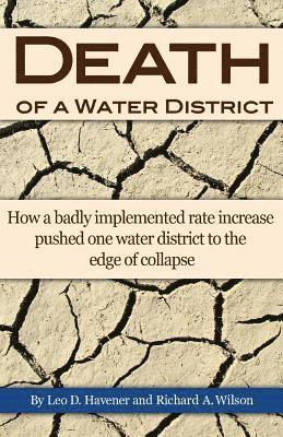 Leo D. Havener, Richard a. Wilson - Death of a Water District: How a badly implemented rate increase pushed one water district to the edge of collapse, Häftad