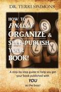 How to Finally Organize and Self Publish Your Book: A Step By Step Guide To Help You Get Your Book Published With You As The Boss
