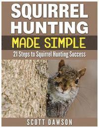 Scott Dawson - Squirrel Hunting Made Simple: 21 Steps to Squirrel Hunting Success, Häftad