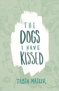Trista Mateer - The Dogs I Have Kissed, Häftad. Tillgänglighet: Lägg i varukorg