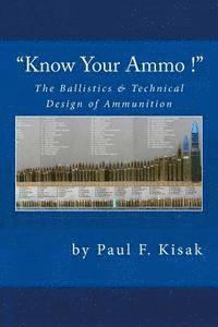 'Know Your Ammo !' - The Ballistics & Technical Design of Ammunition: Contains 'Best-load' technical data for over 200 of the most popular calibers.