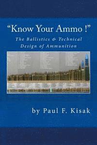 Paul F. Kisak - "Know Your Ammo !" - The Ballistics & Technical Design of Ammunition: Contains 'Best-load' technical data for over 200 of the most popular calibers., Häftad