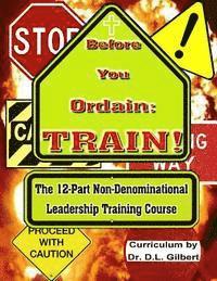 Before You Ordain: TRAIN!: 12-Part Non-Denominational Leadership Training Course