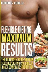 Chris Cole - Flexible Dieting Maximum Results: The Ultimate Guide On How Flexible Dieting Can Build A Bigger, Leaner and Stronger You, Häftad. Tillgänglighet: Lägg i varukorg