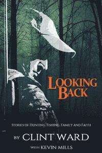 Kevin Mills, Clint Ward - Looking Back: Stories of Hunting, Fishing, Family, and Faith, Häftad