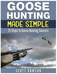 Scott Dawson - Goose Hunting Made Simple: 21 Steps to Goose Hunting Success, Häftad