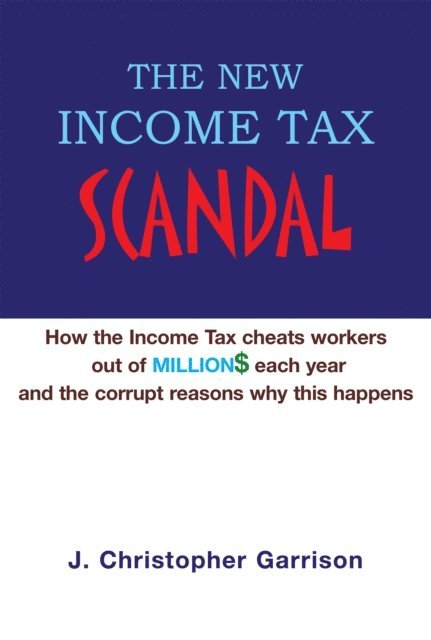 J. Christopher Garrison - New Income Tax Scandal: How the Income Tax Cheats Workers out of Million$ Each Year and the Corrupt Reasons Why This Happens, E-bok. Tillgänglighet: Lägg i varukorg