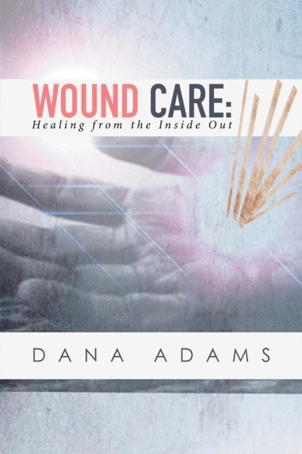 Dana Adams - Wound Care: Healing from the Inside Out, E-bok