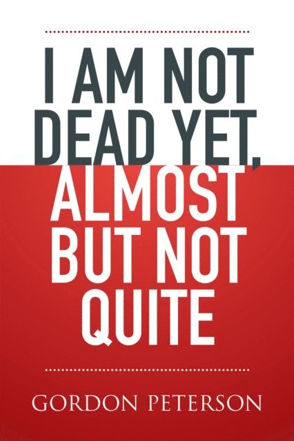 Gordon Peterson - I Am Not Dead Yet, Almost but Not Quite, E-bok