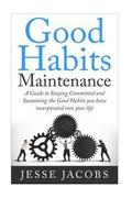 Good Habits Maintenance: A Guide to Staying Committed and Sustaining the Good Habits You Have Incorporated into Your Life