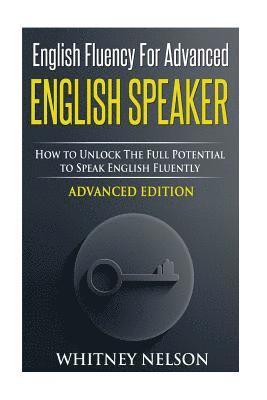 Whitney Nelson - English Fluency For Advanced English Speaker: How To Unlock The Full Potential To Speak English Fluently, Häftad