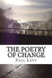 Paul Levy - The Poetry of Change: An anthology of poems exploring the light and shadow side of change, Häftad