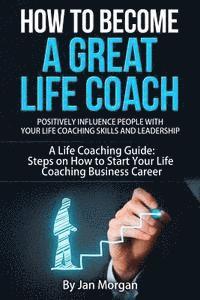 Jan Morgan - How to Become a Great Life Coach. Positively Influence People with Your Life Coaching Skills and Leadership: A Life Coaching Guide: Steps on How to St, Häftad. Tillgänglighet: Lägg i varukorg