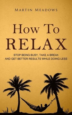 Martin Meadows - How to Relax: Stop Being Busy, Take a Break and Get Better Results While Doing Less, Häftad. Tillgänglighet: Lägg i varukorg