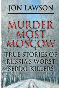 Murder Most Moscow: True Stories of Russia's Worst Serial Killers av Jon Lawson