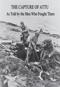 The Capture of Attu: As Told By the Men Who Fought There
