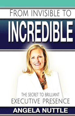 Angela Marie Nuttle - From Invisible to Incredible: The Secret to Brilliant Executive Presence, Häftad. Tillgänglighet: Lägg i varukorg