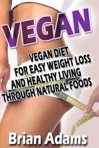 Brian Adams - Vegan: Vegan Diet for Easy Weight Loss and Healthy Living Through Natural Foods, Häftad. Tillgänglighet: Lägg i varukorg