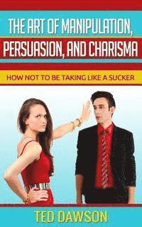 Ted Dawson - The Art of Manipulation, persuasion, and Charisma: How not to be taking like a Sucker, Häftad. Tillgänglighet: Lägg i varukorg