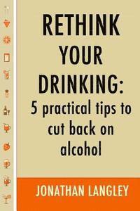 Jonathan Langley - Rethink Your Drinking: 5 practical tips to cut back on alcohol, Häftad