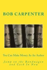 Bob Carpenter - You Can Make Money As An Author: Jump on the Bandwagon and Cash In Now, Häftad. Tillgänglighet: Lägg i varukorg