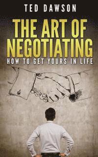 Ted Dawson - The Art Of Negotiating: How To Get Yours In Life, Häftad. Tillgänglighet: Lägg i varukorg