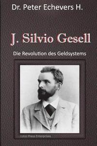 J. Silvio Gesell: Die Revolution des Geldsystems