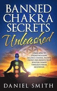 Daniel Smith - Banned Chakra Secrets Unleashed: Learn How To Strengthen Aura, Balance Chakras, Radiate Energy And Awaken Your Spiritual Power Through Chakra Meditati, Häftad
