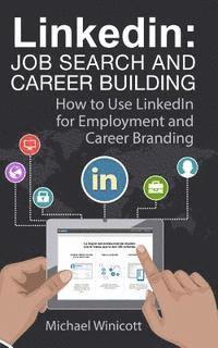 Linkedin: Job Search and Career Building: How to Use LinkedIn for Employment and Career Branding