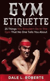 Dale L. Roberts - Gym Etiquette: 25 Things You Shouldn't Do In The Gym That No One Tells You About, Häftad. Tillgänglighet: Lägg i varukorg