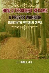 J. J. Turner - How A Terrorist Became A Prayer Warrior: Studies In The Prayer Life of the Apostle Paul, Häftad. Tillgänglighet: Lägg i varukorg