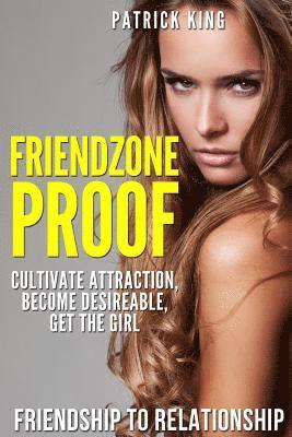 Patrick King - Friendzone Proof: Friendship to Relationship - Cultivate Attraction, Become Desi, Häftad