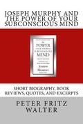 Joseph Murphy and the Power of Your Subconscious Mind: Short Biography, Book Reviews, Quotes, and Excerpts