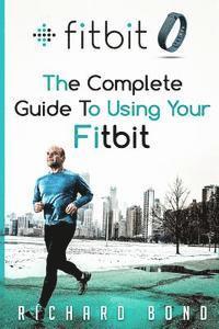 Richard Bond - Fitbit: The Complete Guide To Using Fitbit For Weight Loss and Increased Performance, Häftad