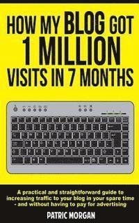 Patric Morgan - How My Blog Got 1 Million Visits In 7 Months: A practical and straightforward guide to increasing traffic to your blog in your spare time - and withou, Häftad. Tillgänglighet: Lägg i varukorg